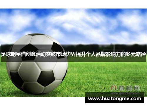 足球明星借创意活动突破市场边界提升个人品牌影响力的多元路径