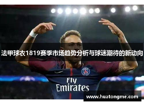 法甲球衣1819赛季市场趋势分析与球迷期待的新动向