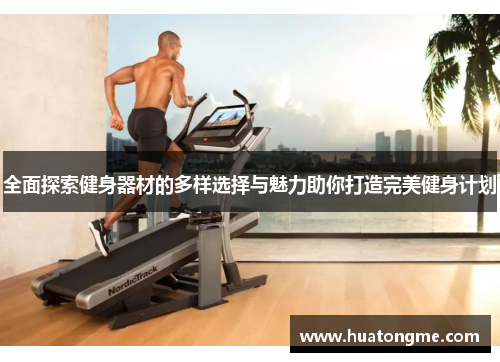全面探索健身器材的多样选择与魅力助你打造完美健身计划