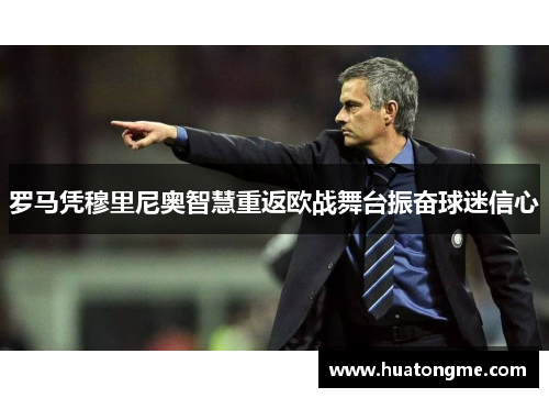 罗马凭穆里尼奥智慧重返欧战舞台振奋球迷信心