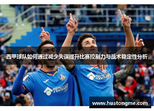 西甲球队如何通过减少失误提升比赛控制力与战术稳定性分析