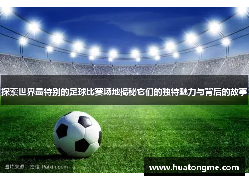 探索世界最特别的足球比赛场地揭秘它们的独特魅力与背后的故事