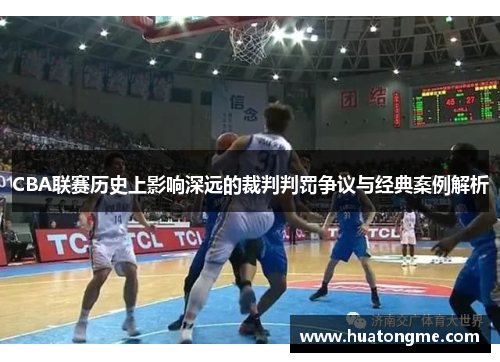 CBA联赛历史上影响深远的裁判判罚争议与经典案例解析