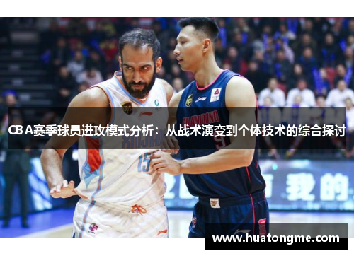 CBA赛季球员进攻模式分析：从战术演变到个体技术的综合探讨