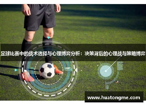 足球比赛中的战术选择与心理博弈分析：决策背后的心理战与策略博弈
