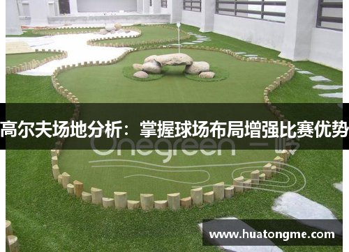 高尔夫场地分析：掌握球场布局增强比赛优势